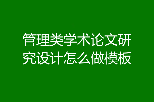 管理类学术论文研究设计怎么做模板