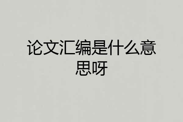 论文汇编是什么意思呀