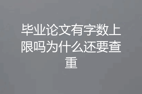 毕业论文有字数上限吗为什么还要查重