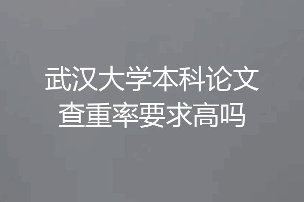 武汉大学本科论文查重率要求高吗