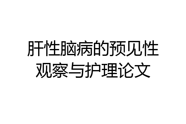 肝性脑病的预见性观察与护理论文