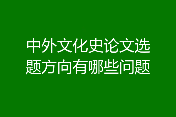 中外文化史论文选题方向有哪些问题