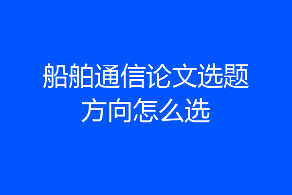 船舶通信论文选题方向怎么选
