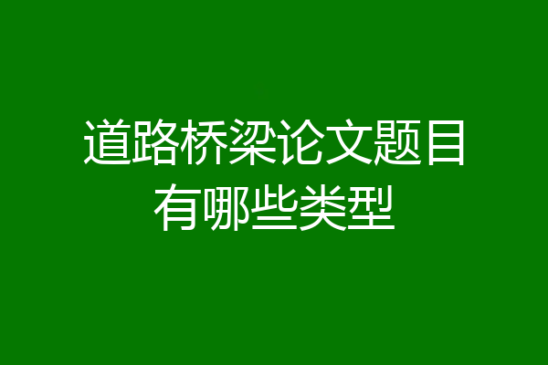 道路桥梁论文题目有哪些类型