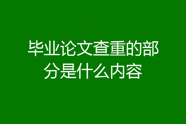 毕业论文查重的部分是什么内容