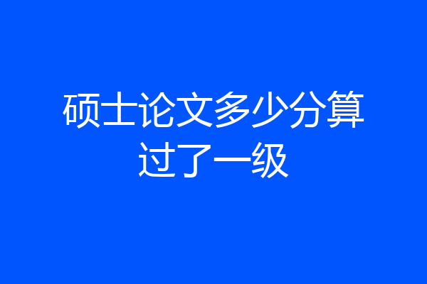 硕士论文多少分算过了一级