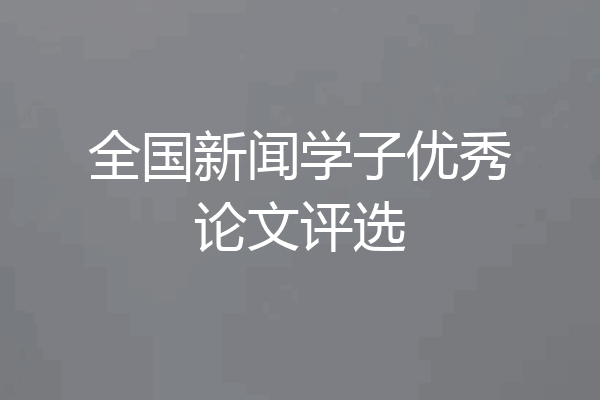 全国新闻学子优秀论文评选