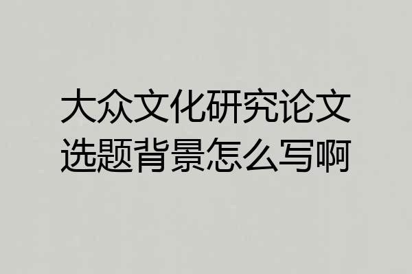 大众文化研究论文选题背景怎么写啊