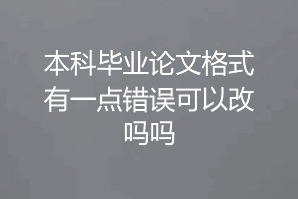 本科毕业论文格式有一点错误可以改吗吗