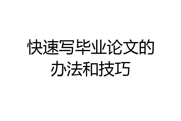 快速写毕业论文的办法和技巧