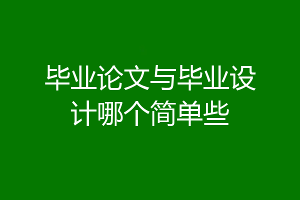 毕业论文与毕业设计哪个简单些