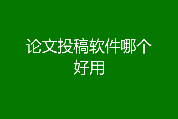 论文投稿软件哪个好用