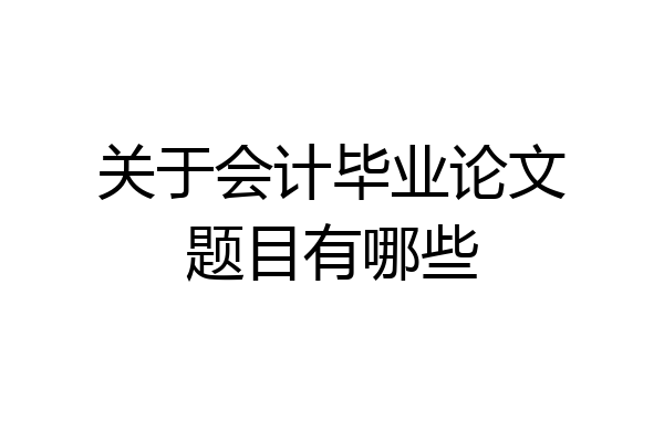关于会计毕业论文题目有哪些