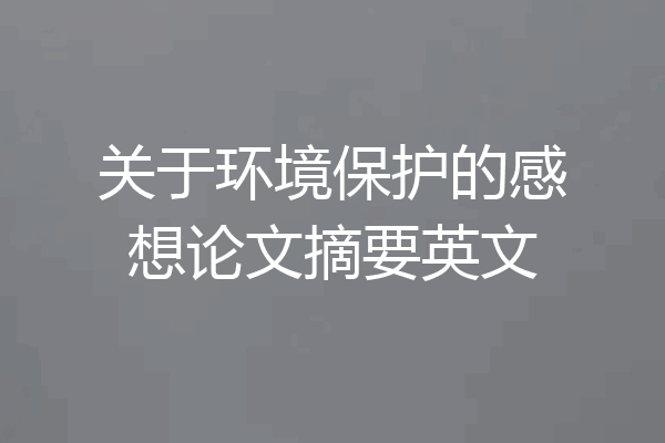 关于环境保护的感想论文摘要英文