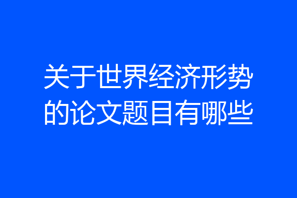 关于世界经济形势的论文题目有哪些