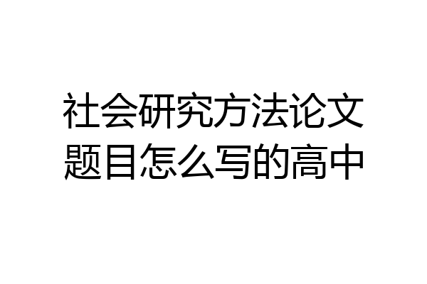 社会研究方法论文题目怎么写的高中