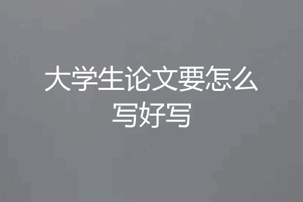 大学生论文要怎么写好写