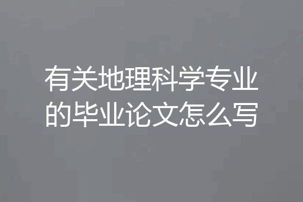 有关地理科学专业的毕业论文怎么写