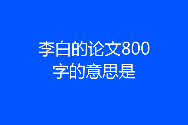 李白的论文800字的意思是