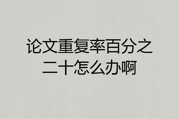 论文重复率百分之二十怎么办啊