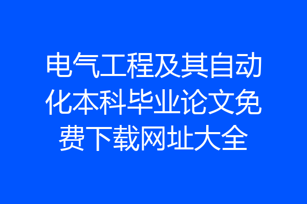 电气工程及其自动化本科毕业论文免费下载网址大全