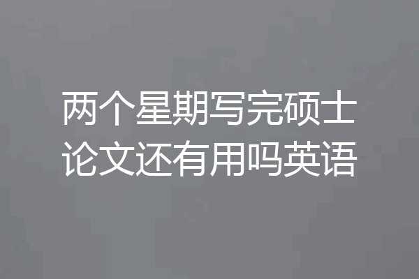 两个星期写完硕士论文还有用吗英语