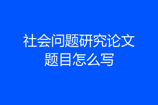 社会问题研究论文题目怎么写