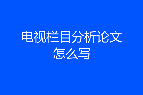 电视栏目分析论文怎么写
