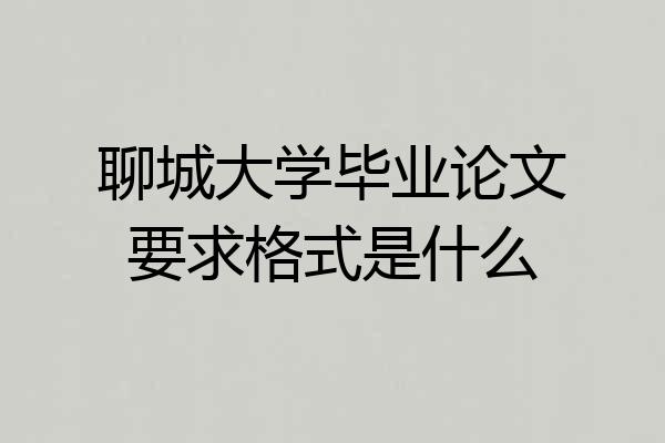 聊城大学毕业论文要求格式是什么