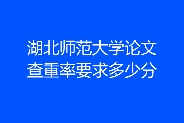 湖北师范大学论文查重率要求多少分