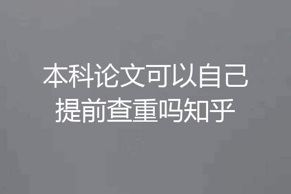 本科论文可以自己提前查重吗知乎