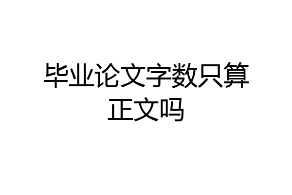 毕业论文字数只算正文吗