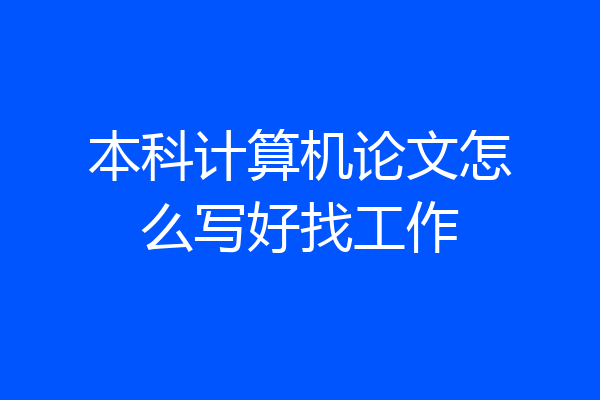 本科计算机论文怎么写好找工作