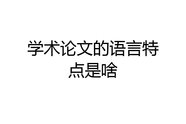 学术论文的语言特点是啥