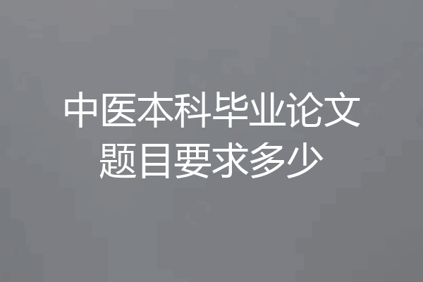 中医本科毕业论文题目要求多少