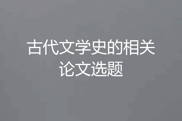 古代文学史的相关论文选题