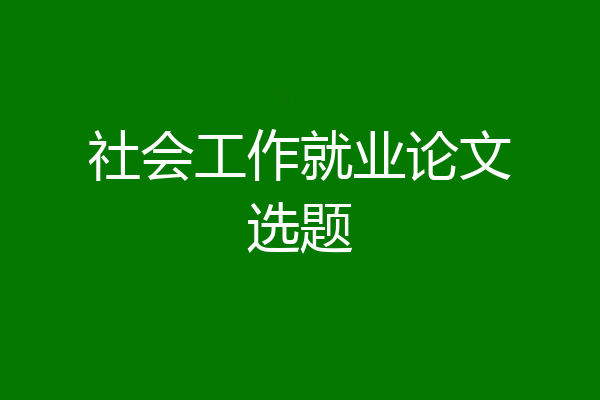 社会工作就业论文选题