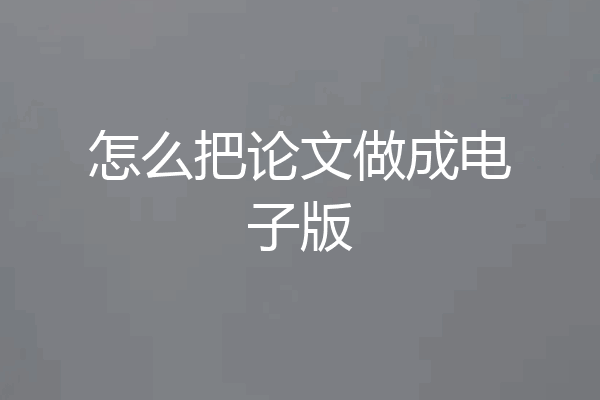 怎么把论文做成电子版