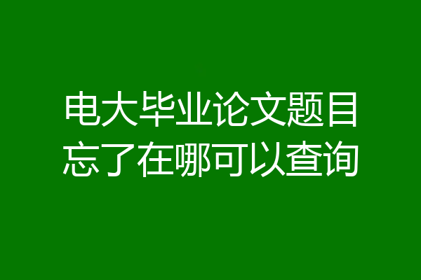 电大毕业论文题目忘了在哪可以查询