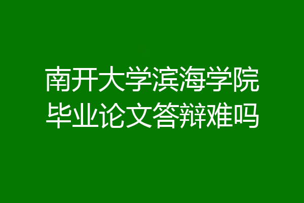 南开大学滨海学院毕业论文答辩难吗