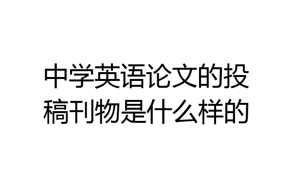中学英语论文的投稿刊物是什么样的