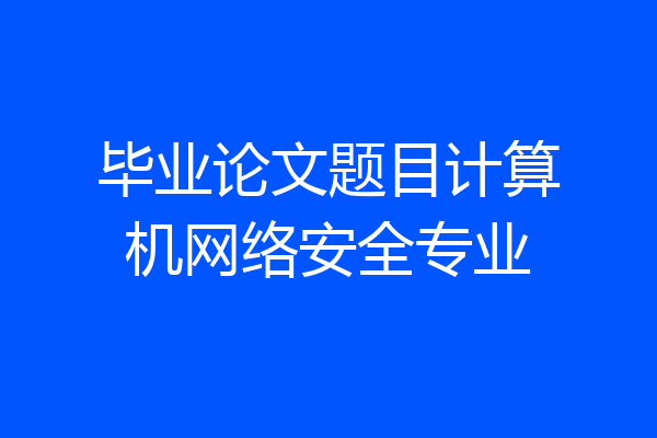 毕业论文题目计算机网络安全专业