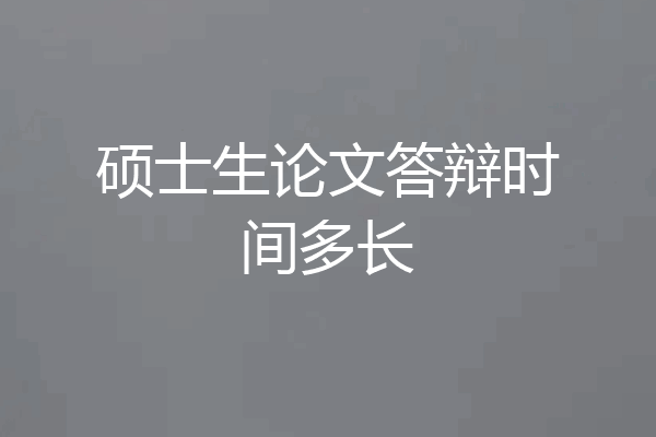 硕士生论文答辩时间多长