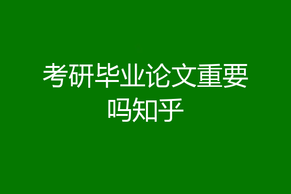 考研毕业论文重要吗知乎