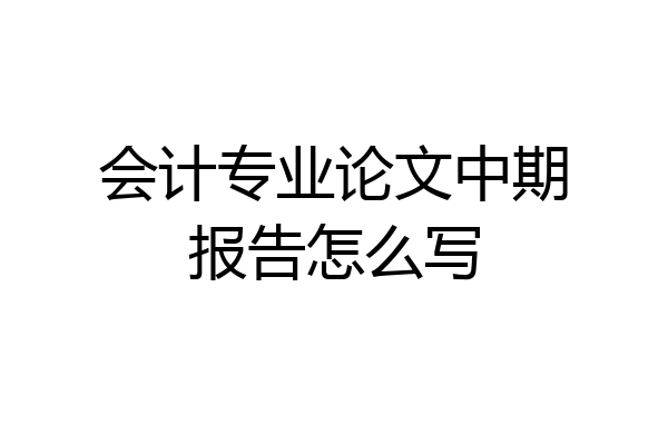 会计专业论文中期报告怎么写