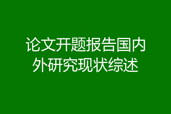 论文开题报告国内外研究现状综述