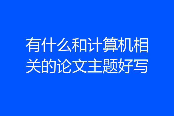 有什么和计算机相关的论文主题好写