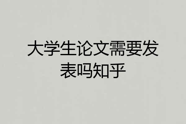 大学生论文需要发表吗知乎