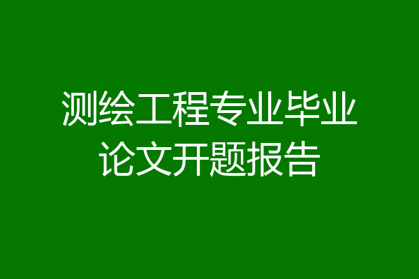 测绘工程专业毕业论文开题报告