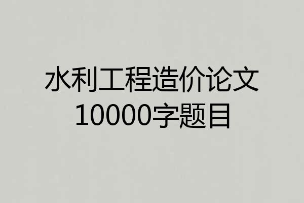水利工程造价论文10000字题目